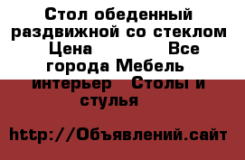 Стол обеденный раздвижной со стеклом › Цена ­ 20 000 - Все города Мебель, интерьер » Столы и стулья   